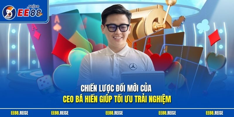 Chiến lược đổi mới của CEO Bá Hiến giúp tối ưu trải nghiệm