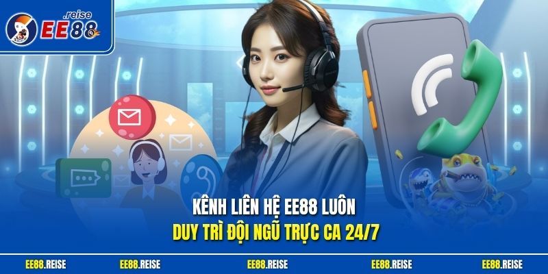 Kênh liên hệ EE88 luôn duy trì đội ngũ trực ca 24/7