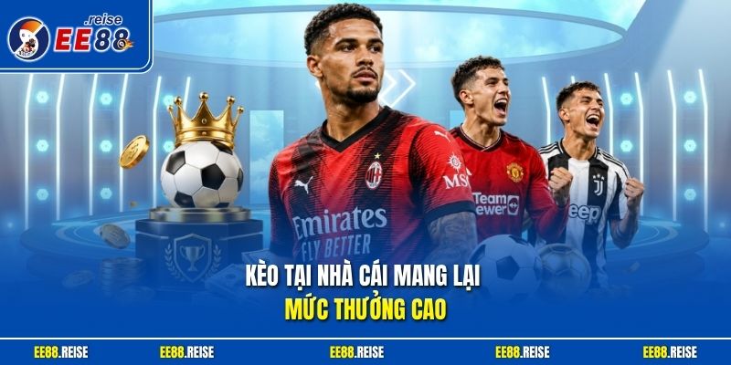 Kèo tại nhà cái mang lại mức thưởng cao