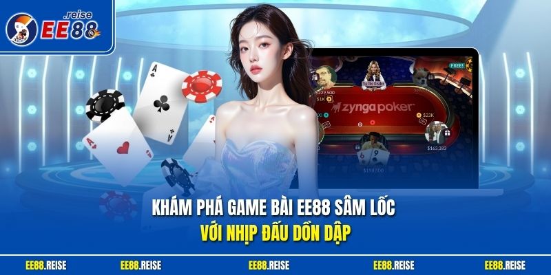 Khám phá game bài EE88 Sâm Lốc với nhịp đấu dồn dập