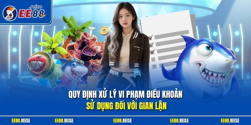 Quy định xử lý vi phạm điều khoản sử dụng đối với gian lận