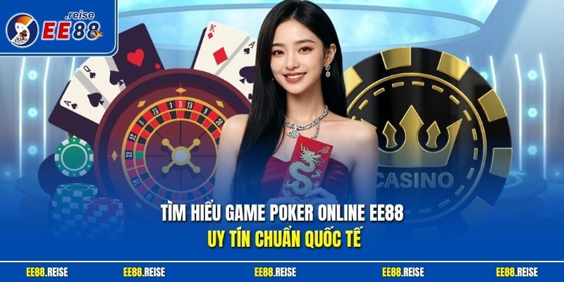 Tìm hiểu game Poker online EE88 uy tín chuẩn quốc tế