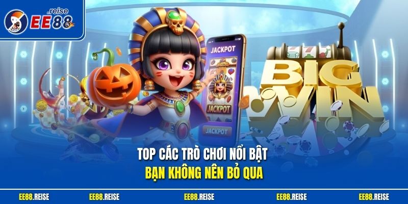 Top các trò chơi nổi bật bạn không nên bỏ qua